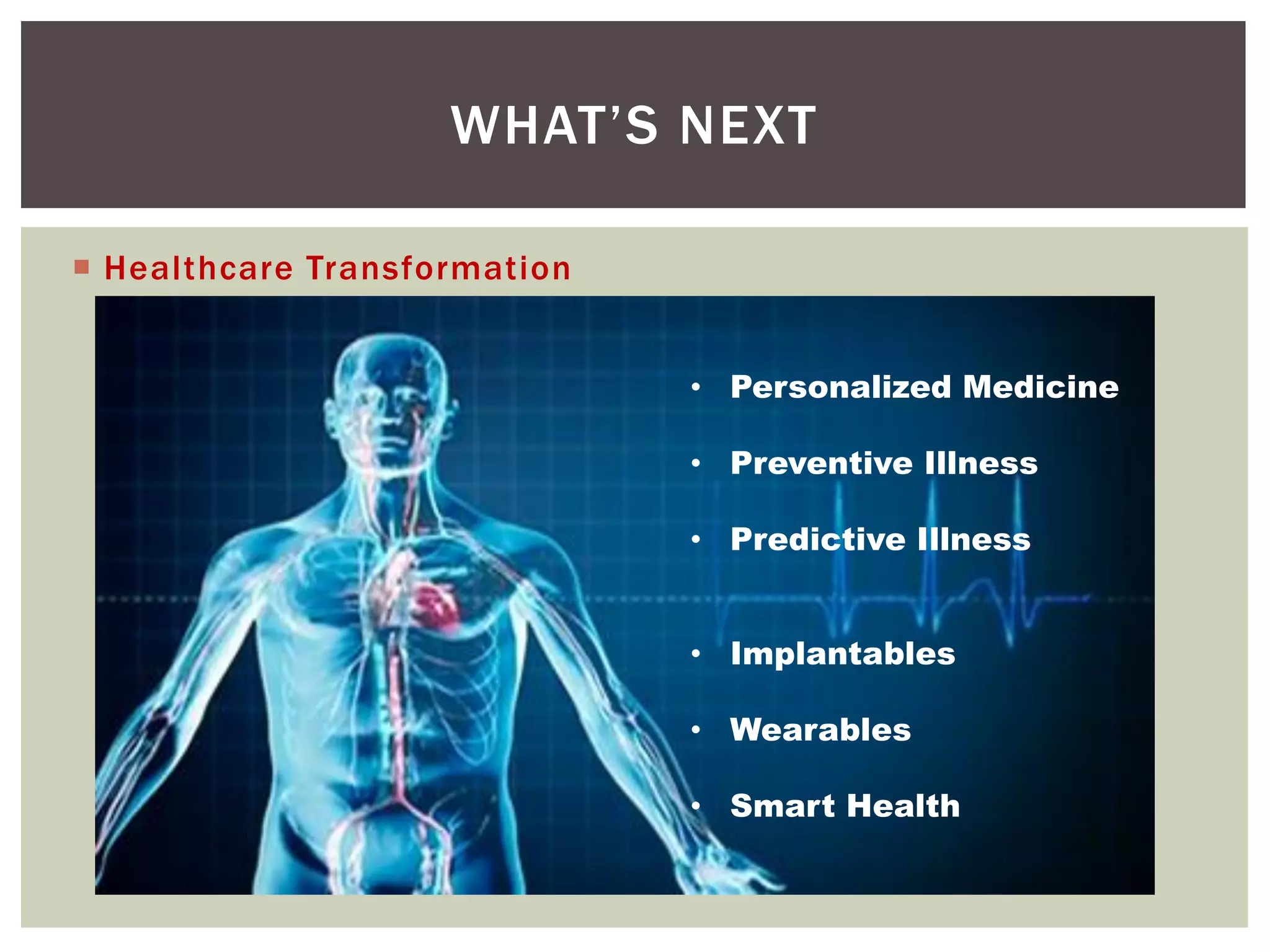  Healthcare Transformation
WHAT’S NEXT
• Personalized Medicine
• Preventive Illness
• Predictive Illness
• Implantables
• Wearables
• Smart Health
 