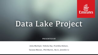 PRESENTED BY
Data Lake Project
Jisha Muthiyil, Vidisha Raj, Pratibha Dohare,
Taciano Moraes, Phil Martin, Na Li, Jennifer Li
 