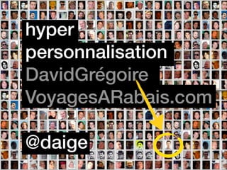 hyper
personnalisation
DavidGrégoire
VoyagesARabais.com
!

@daige

 