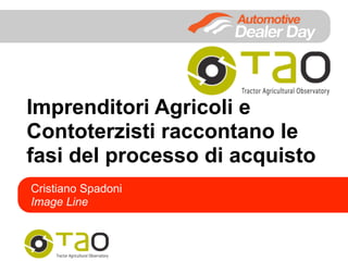 Imprenditori Agricoli e
Contoterzisti raccontano le
fasi del processo di acquisto
Cristiano Spadoni
Image Line
 