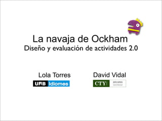 La navaja de Ockham
Diseño y evaluación de actividades 2.0


    Lola Torres        David Vidal
 