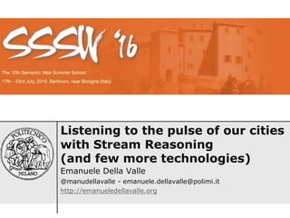 Listening to the pulse of our cities
with Stream Reasoning
(and few more technologies)
Emanuele Della Valle
@manudellavalle - emanuele.dellavalle@polimi.it
http://emanueledellavalle.org
 