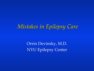   Mistakes in Epilepsy Care Orrin Devinsky, M.D. NYU Epilepsy Center 