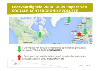 1/07/15 pag. 16
Leesvaardigheid 2000- 2009 impact van
SOCIALE ACHTERGROND EVOLUTIE
: De impact van sociale achtergrond op schoolse prestaties
is tussen 2000 & 2009 AFGENOMEN
: De impact van sociale achtergrond op schoolse prestaties
is tussen 2000 & 2009 TOEGENOMEN
 