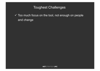 ü  Too much focus on the tool, not enough on people
and change
Toughest Challenges
 