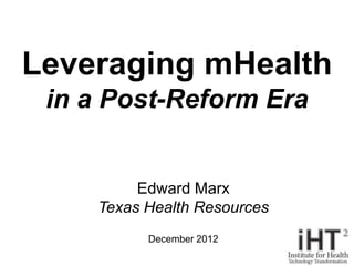 Leveraging mHealth
 in a Post-Reform Era


         Edward Marx
    Texas Health Resources
          December 2012
                             ACPE.ORG 1
 