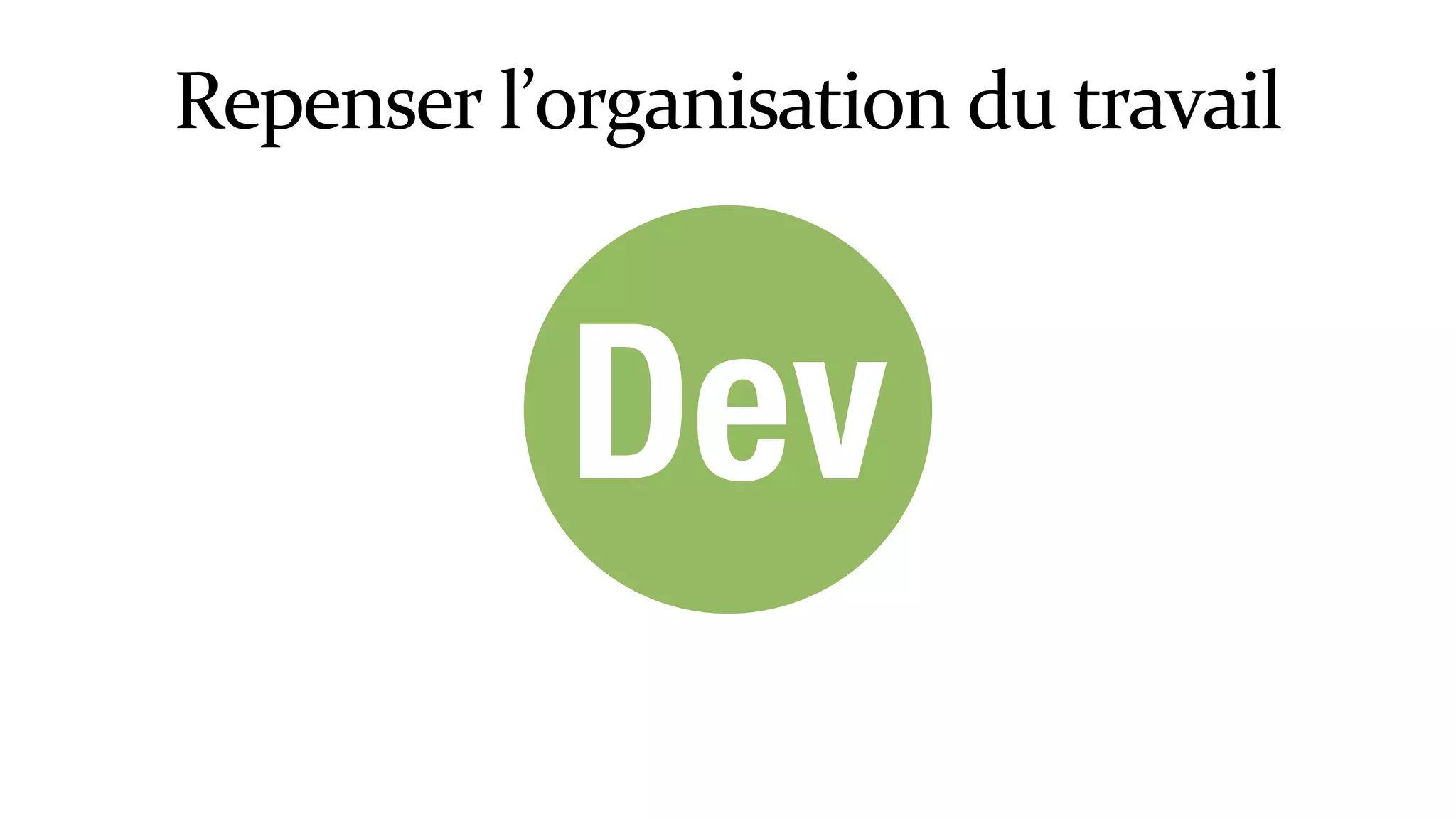 Dev
Repenser	l’organisation	du	travail
 