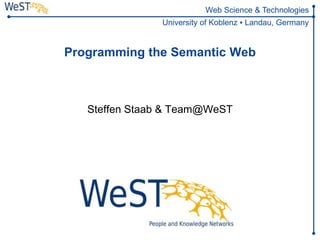 Steffen Staab
staab@uni-koblenz.de
1WeST
Web Science & Technologies
University of Koblenz ▪ Landau, Germany
Programming the Semantic Web
Steffen Staab & Team@WeST
 