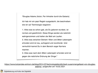 Digitalisierung und Kultur der Digitalität
https://www.kotzendes-einhorn.de/blog/2014-07/technologiefeindlichkeit-zusammengefasst-von-douglas-
adams/, aufgerufen am 18.02.2021
 