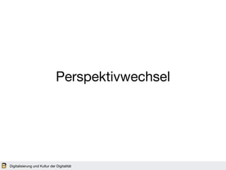 Digitalisierung und Kultur der Digitalität
Perspektivwechsel
 