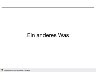 Digitalisierung und Kultur der Digitalität
Ein anderes Was
 