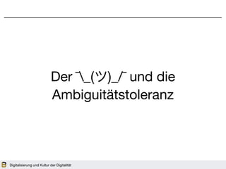 Digitalisierung und Kultur der Digitalität
Der ¯_(ツ)_/¯ und die 

Ambiguitätstoleranz
 