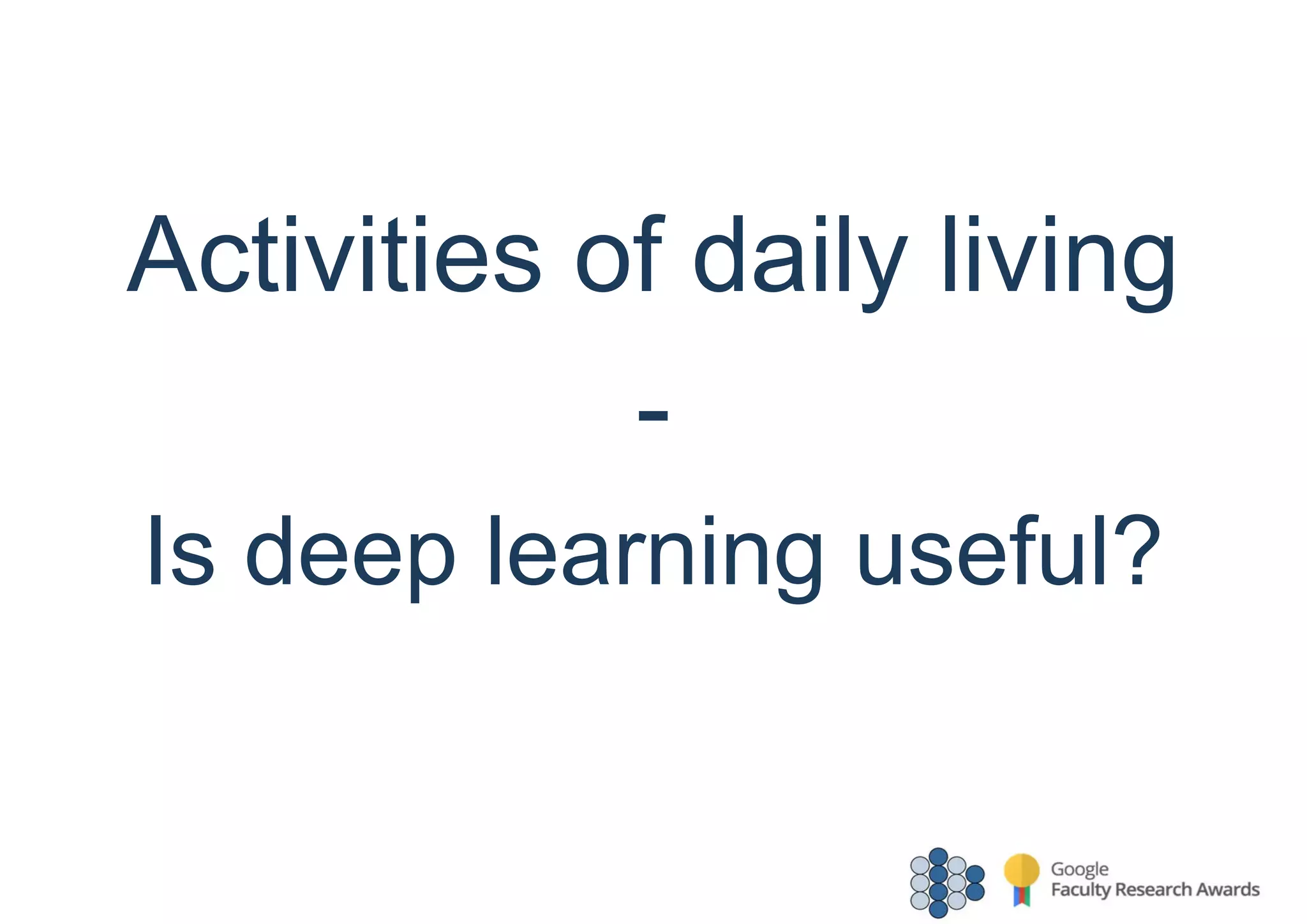 Activities of daily living
-
Is deep learning useful?
 