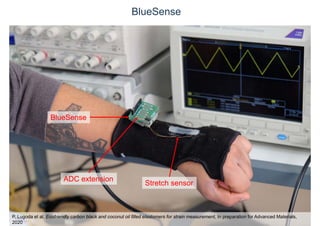 BlueSense
ADC extension
Stretch sensor
P. Lugoda et al. Ecofriendly carbon black and coconut oil filled elastomers for strain measurement, In preparation for Advanced Materials,
2020
BlueSense
 