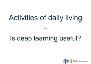 Activities of daily living
-
Is deep learning useful?
 