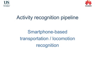 Activity recognition pipeline
Smartphone-based
transportation / locomotion
recognition
 