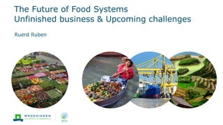The Future of Food Systems
Unfinished business & Upcoming challenges
Ruerd Ruben
 