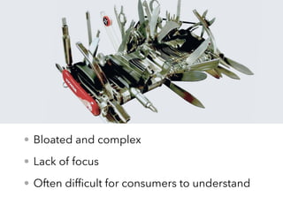 • Bloated and complex
• Lack of focus
• Often difﬁcult for consumers to understand
 