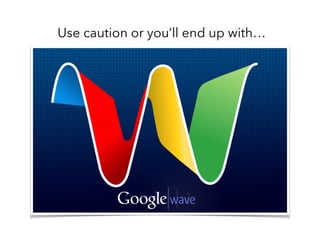 Use caution or you’ll end up with…
 