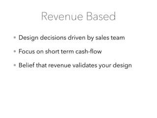 • Design decisions driven by sales team
• Focus on short term cash-ﬂow
• Belief that revenue validates your design
Revenue Based
 
