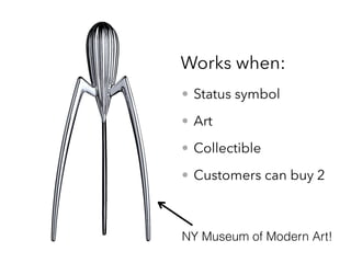 • Status symbol
• Art
• Collectible
• Customers can buy 2
Works when:
NY Museum of Modern Art!
 