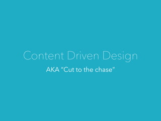 AKA “Cut to the chase”
Content Driven Design
 