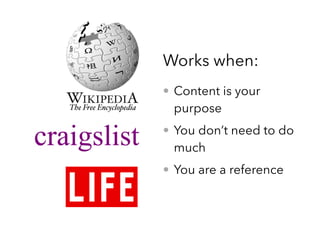 • Content is your
purpose
• You don’t need to do
much
• You are a reference
Works when:
 