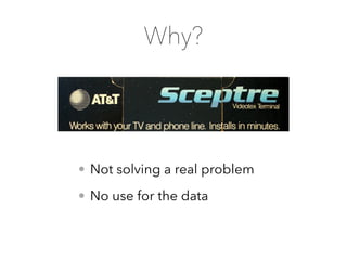 • Not solving a real problem
• No use for the data
Why?
 