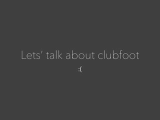 :(
Lets’ talk about clubfoot
 