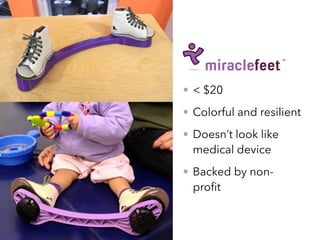 • < $20
• Colorful and resilient
• Doesn’t look like
medical device
• Backed by non-
proﬁt
 