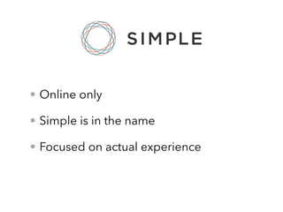 • Online only
• Simple is in the name
• Focused on actual experience
 