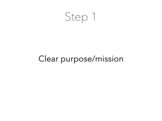 Clear purpose/mission
Step 1
 