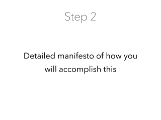 Detailed manifesto of how you
will accomplish this
Step 2
 