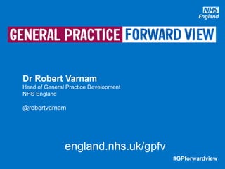 #GPforwardview#GPforwardview
Dr Robert Varnam
Head of General Practice Development
NHS England
@robertvarnam
england.nhs.uk/gpfv
 