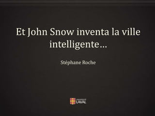 Et John Snow inventa la ville
intelligente…
Stéphane Roche

 