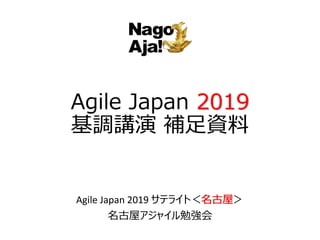 Agile Japan 2019
基調講演 補足資料
Agile Japan 2019 サテライト＜名古屋＞
名古屋アジャイル勉強会
 