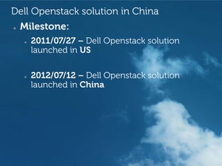 Dell Openstack solution in China
●   Milestone:
    ●   2011/07/27 – Dell Openstack solution
        launched in US

    ●   2012/07/12 – Dell Openstack solution
        launched in China




                                     Revolutionary Cloud Solutions
 
