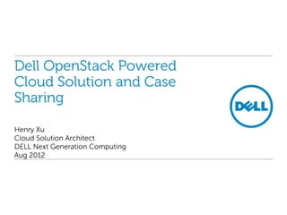 Dell OpenStack Powered
Cloud Solution and Case
Sharing

Henry Xu
Cloud Solution Architect
DELL Next Generation Computing
Aug 2012
 