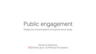 Public engagement
Digital loci of participation and governance today
Sanjana Hattotuwa,
TED Fellow alum, ICT4Peace Foundat...