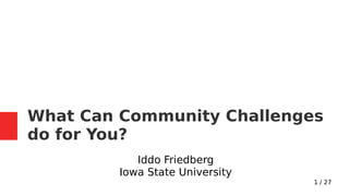 1 / 27
What Can Community Challenges
do for You?
Iddo Friedberg
Iowa State University
 