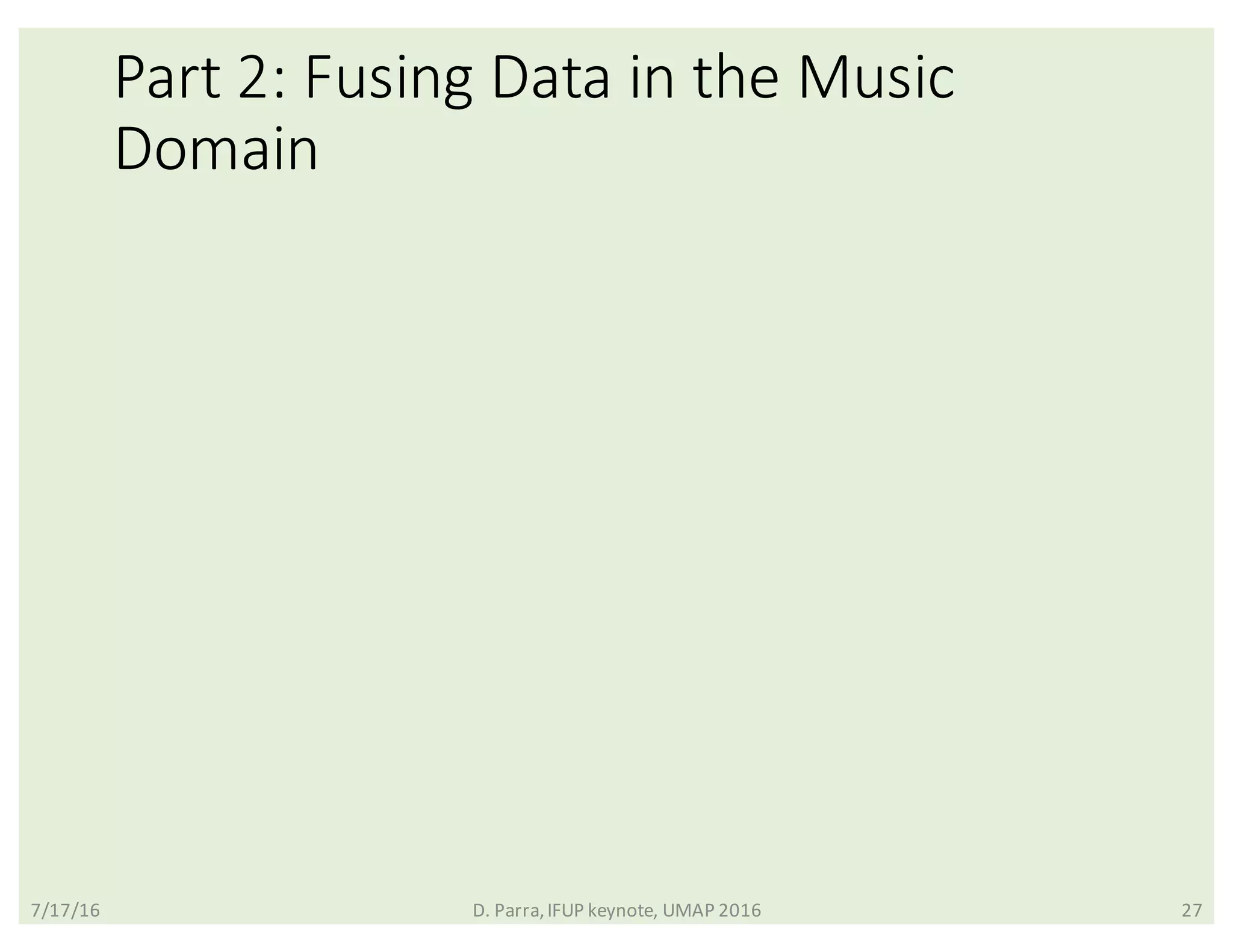 Part	2:	Fusing	Data	in	the	Music	
Domain
7/17/16 D.	Parra,	IFUP	keynote,	UMAP	2016 27
 