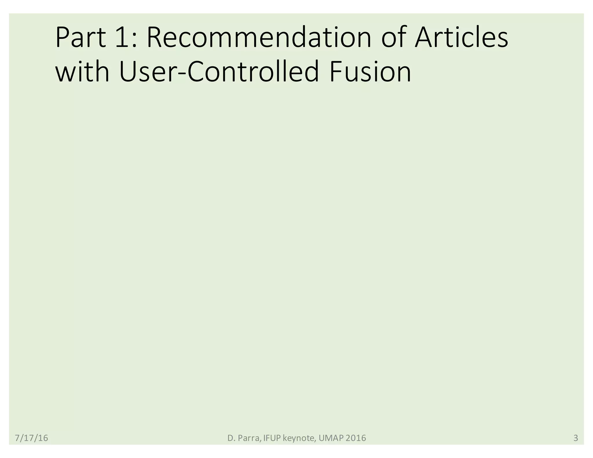 Part	1:	Recommendation	of	Articles	
with	User-Controlled	Fusion
7/17/16 D.	Parra,	IFUP	keynote,	UMAP	2016 3
 