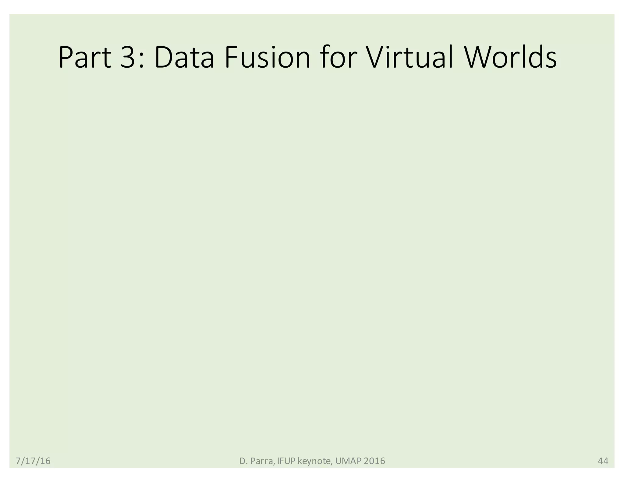 Part	3:	Data	Fusion	for	Virtual	Worlds
7/17/16 D.	Parra,	IFUP	keynote,	UMAP	2016 44
 