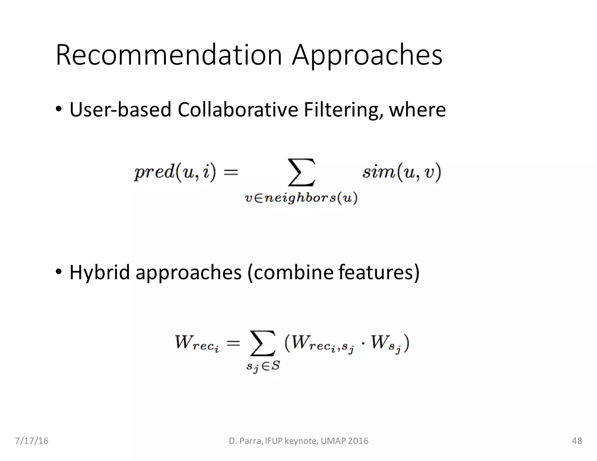 Recommendation	Approaches
• User-based	Collaborative	Filtering,	where
• Hybrid	approaches	(combine	features)
7/17/16 D.	Parra,	IFUP	keynote,	UMAP	2016 48
 