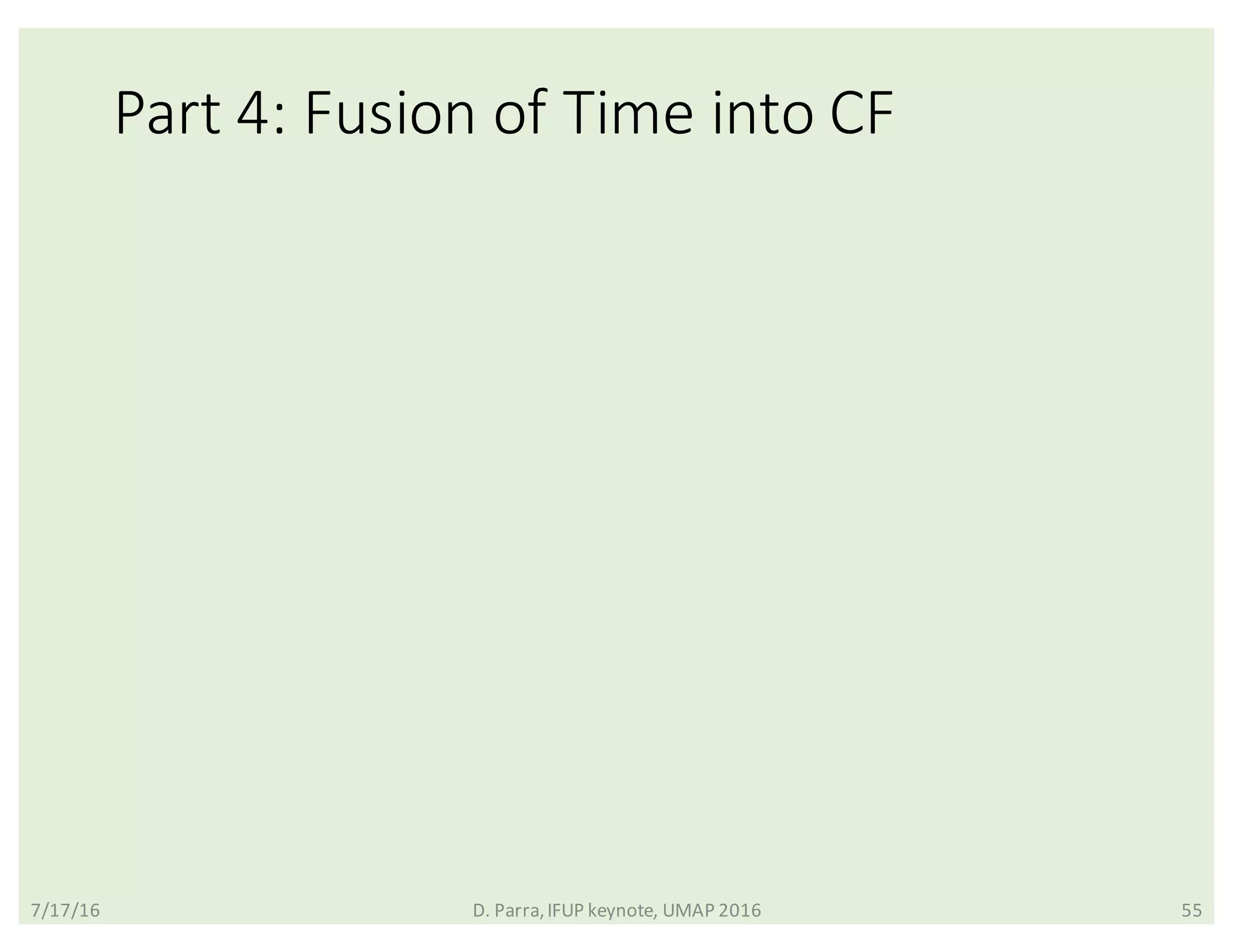 Part	4:	Fusion	of	Time	into	CF
7/17/16 D.	Parra,	IFUP	keynote,	UMAP	2016 55
 