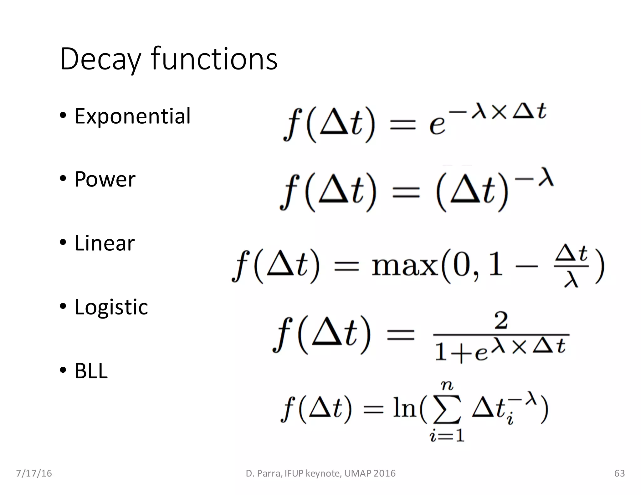 Decay	functions
• Exponential
• Power
• Linear
• Logistic
• BLL
7/17/16 D.	Parra,	IFUP	keynote,	UMAP	2016 63
 