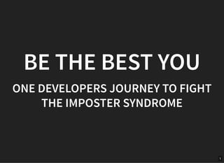 BE THE BEST YOUBE THE BEST YOU
ONE DEVELOPERS JOURNEY TO FIGHTONE DEVELOPERS JOURNEY TO FIGHT
THE IMPOSTER SYNDROMETHE IMPOSTER SYNDROME
1
 