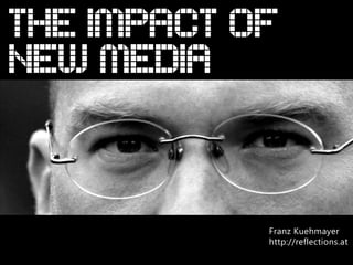 THE IMPACT OF
NEW MEDIA


            Franz Kuehmayer
            http://reflections.at
 