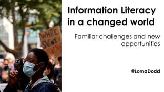 Information Literacy
in a changed world
@LornaDodd
Familiar challenges and new
opportunities
 