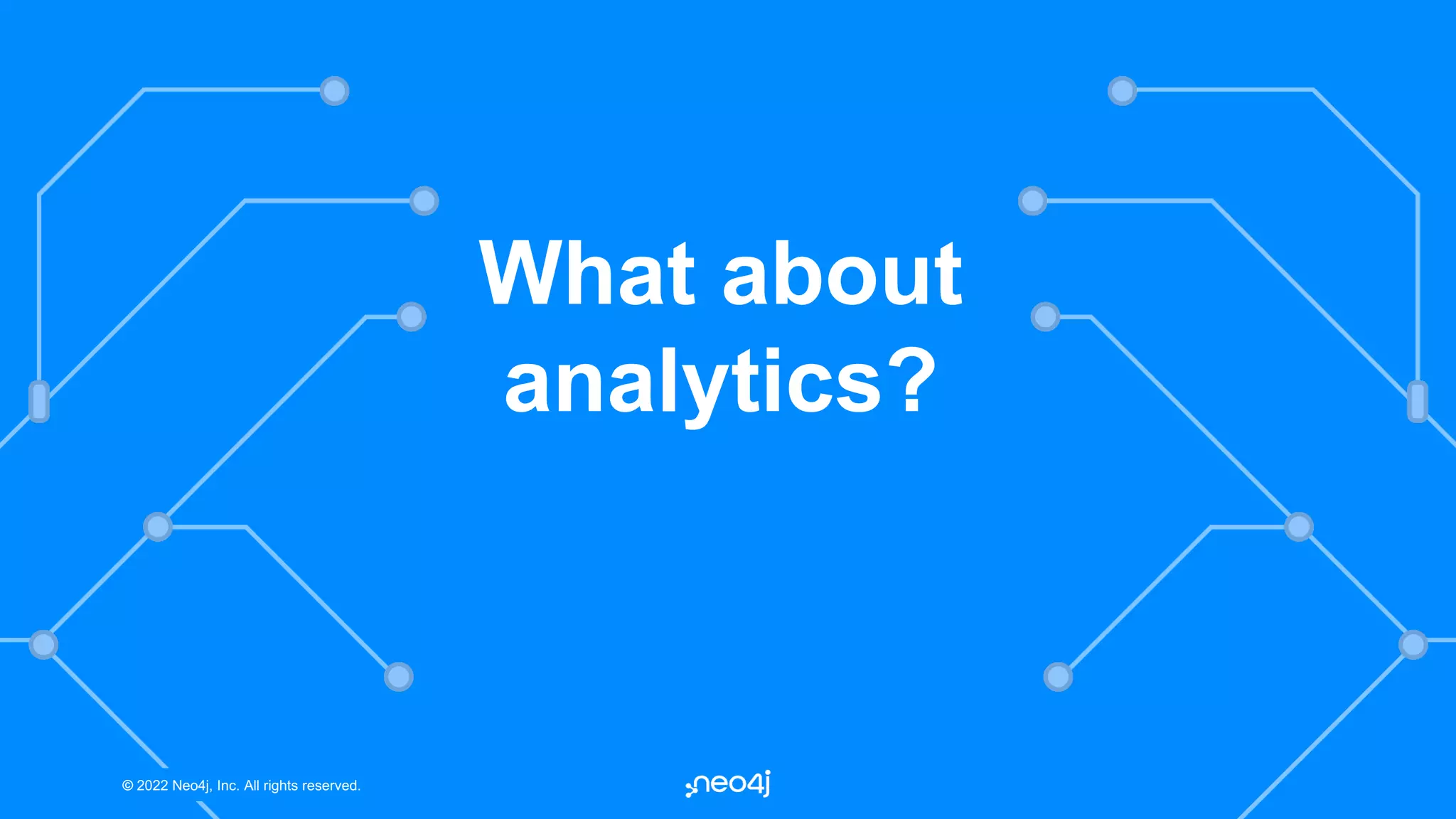 © 2022 Neo4j, Inc. All rights reserved.
© 2022 Neo4j, Inc. All rights reserved.
What about
analytics?
 